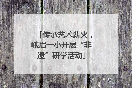 传承艺术薪火，峨眉一小开展“非遗”研学活动