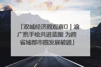 双城经济圈观察㊺｜渝广携手绘共进蓝图 为跨省域都市圈发展破题