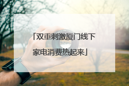 双重刺激厦门线下家电消费热起来