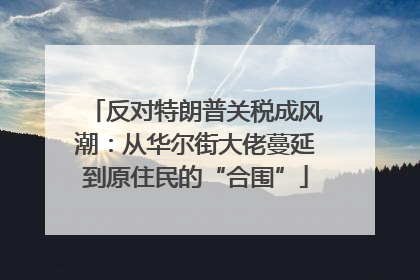 反对特朗普关税成风潮：从华尔街大佬蔓延到原住民的“合围”