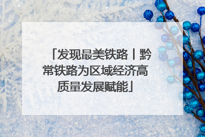发现最美铁路丨黔常铁路为区域经济高质量发展赋能