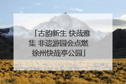 古韵新生 快哉雅集 非遗游园会点燃徐州快哉亭公园