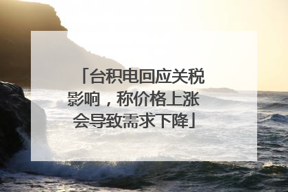 台积电回应关税影响，称价格上涨会导致需求下降