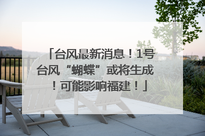 台风最新消息！1号台风“蝴蝶”或将生成！可能影响福建！
