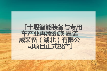 十堰智能装备与专用车产业再添劲旅 思诺威装备（湖北）有限公司项目正式投产