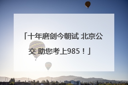 十年磨剑今朝试 北京公交 助您考上985！
