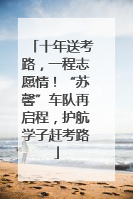 十年送考路，一程志愿情！“苏馨”车队再启程，护航学子赶考路