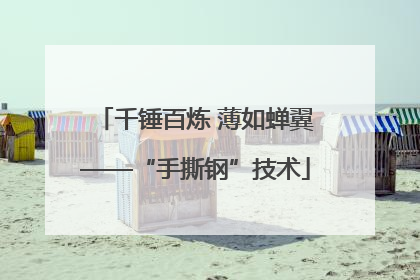千锤百炼 薄如蝉翼——“手撕钢”技术