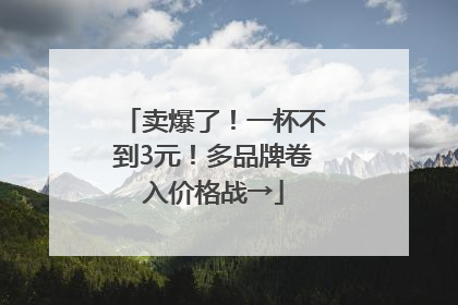 卖爆了！一杯不到3元！多品牌卷入价格战→