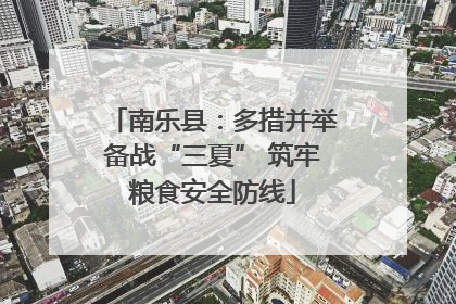 南乐县：多措并举备战“三夏” 筑牢粮食安全防线