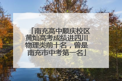 南充高中顺庆校区黄灿高考成绩进四川物理类前十名，曾是南充市中考第一名