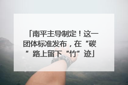 南平主导制定！这一团体标准发布，在“碳”路上留下“竹”迹