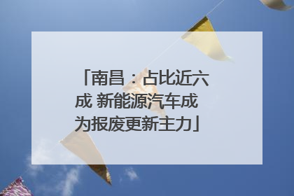 南昌：占比近六成 新能源汽车成为报废更新主力