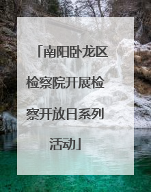 南阳卧龙区检察院开展检察开放日系列活动