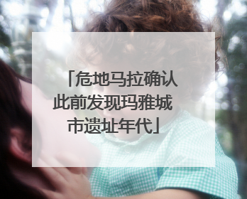 危地马拉确认此前发现玛雅城市遗址年代