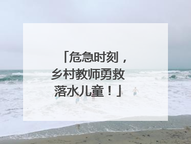 危急时刻，乡村教师勇救落水儿童！