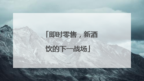 即时零售，新酒饮的下一战场