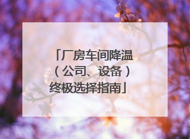 厂房车间降温（公司、设备）终极选择指南