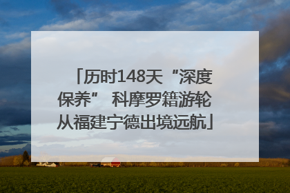 历时148天“深度保养” 科摩罗籍游轮从福建宁德出境远航