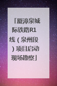厦漳泉城际铁路R1线（泉州段）项目启动现场勘察