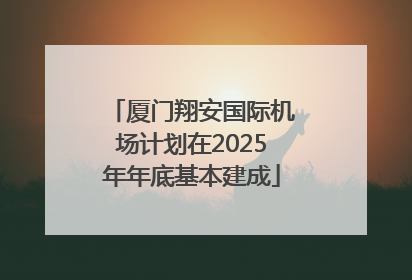 厦门翔安国际机场计划在2025年年底基本建成