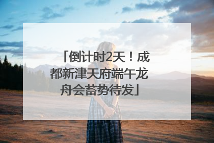 倒计时2天！成都新津天府端午龙舟会蓄势待发