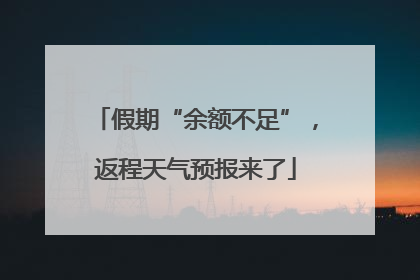 假期“余额不足”，返程天气预报来了