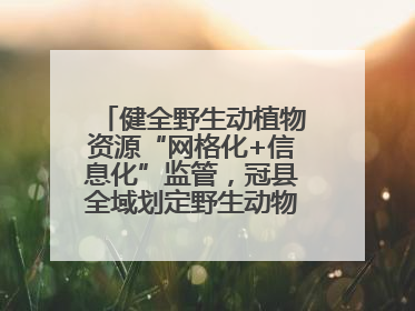 健全野生动植物资源“网格化+信息化”监管，冠县全域划定野生动物禁猎区