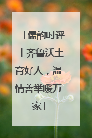 儒韵时评丨齐鲁沃土育好人，温情善举暖万家