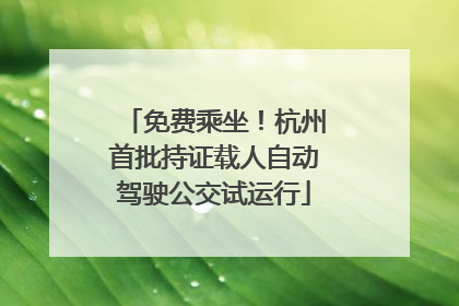免费乘坐！杭州首批持证载人自动驾驶公交试运行