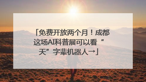 免费开放两个月！成都这场AI科普展可以看“天”字辈机器人→