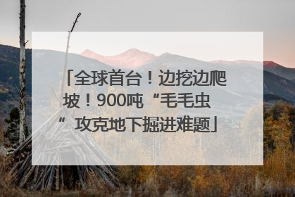 全球首台！边挖边爬坡！900吨“毛毛虫”攻克地下掘进难题