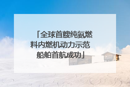 全球首艘纯氨燃料内燃机动力示范船舶首航成功