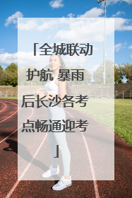 全城联动护航 暴雨后长沙各考点畅通迎考