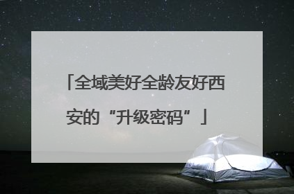 全域美好全龄友好西安的“升级密码”