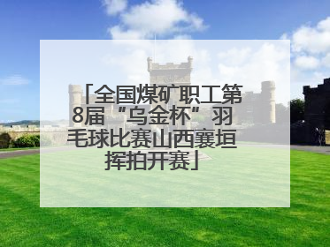 全国煤矿职工第8届“乌金杯”羽毛球比赛山西襄垣挥拍开赛