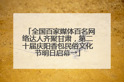 全国百家媒体百名网络达人齐聚甘肃，第二十届庆阳香包民俗文化节明日启幕→