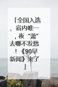 全国入选、省内唯一，夜“萧”去哪不发愁！《90早新闻》来了