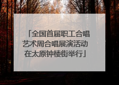 全国首届职工合唱艺术周合唱展演活动在太原钟楼街举行