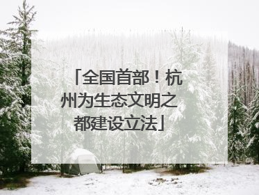 全国首部！杭州为生态文明之都建设立法