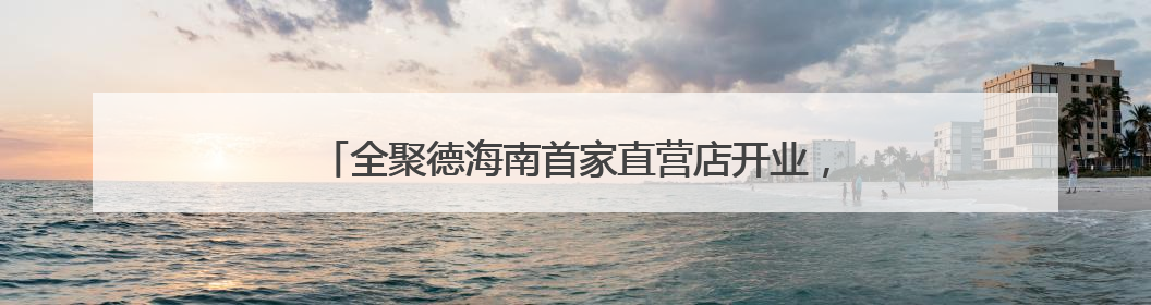 全聚德海南首家直营店开业，打造海口“京味美食新地标”