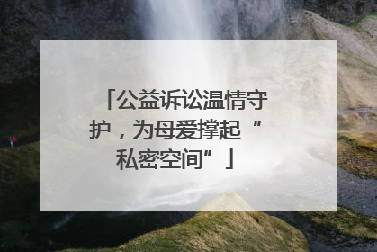 公益诉讼温情守护，为母爱撑起“私密空间”