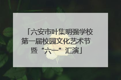 六安市叶集明强学校第一届校园文化艺术节暨“六一”汇演