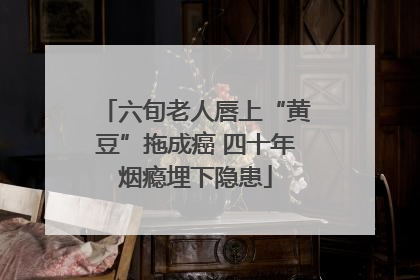 六旬老人唇上“黄豆”拖成癌 四十年烟瘾埋下隐患