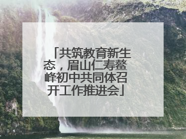 共筑教育新生态，眉山仁寿鳌峰初中共同体召开工作推进会