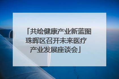 共绘健康产业新蓝图 珠晖区召开未来医疗产业发展座谈会