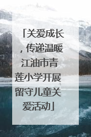 关爱成长，传递温暖 江油市青莲小学开展留守儿童关爱活动