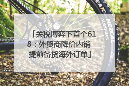 关税博弈下首个618：外贸商降价内销 提前备货海外订单