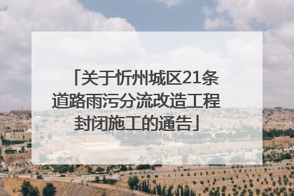 关于忻州城区21条道路雨污分流改造工程封闭施工的通告