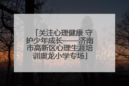 关注心理健康 守护少年成长——济南市高新区心理生涯培训奥龙小学专场